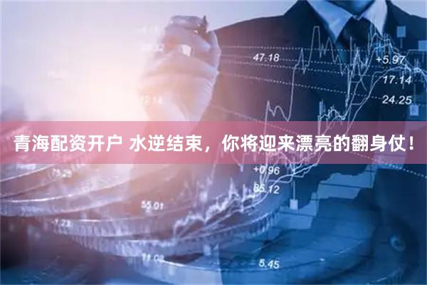 青海配资开户 水逆结束，你将迎来漂亮的翻身仗！