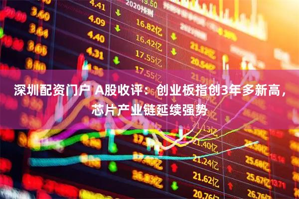深圳配资门户 A股收评：创业板指创3年多新高，芯片产业链延续强势