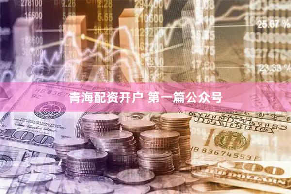 青海配资开户 第一篇公众号