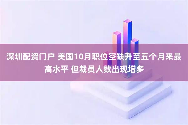 深圳配资门户 美国10月职位空缺升至五个月来最高水平 但裁员人数出现增多