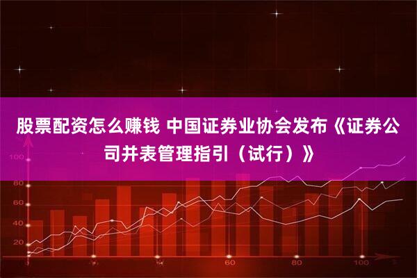 股票配资怎么赚钱 中国证券业协会发布《证券公司并表管理指引（试行）》