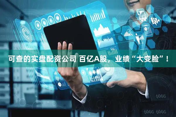 可查的实盘配资公司 百亿A股，业绩“大变脸”！