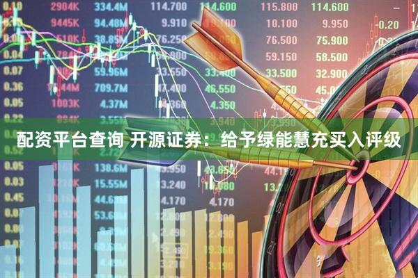 配资平台查询 开源证券：给予绿能慧充买入评级