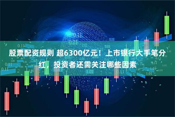股票配资规则 超6300亿元！上市银行大手笔分红，投资者还需关注哪些因素