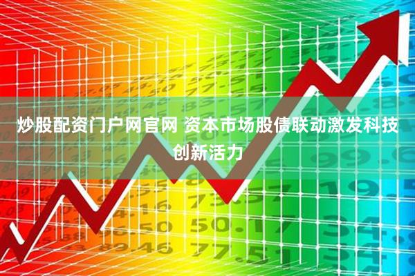 炒股配资门户网官网 资本市场股债联动激发科技创新活力