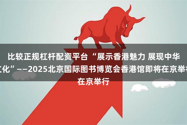 比较正规杠杆配资平台 “展示香港魅力 展现中华文化”——2025北京国际图书博览会香港馆即将在京举行