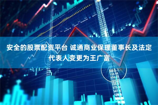 安全的股票配资平台 诚通商业保理董事长及法定代表人变更为王广富