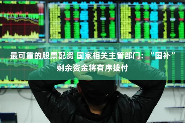 最可靠的股票配资 国家相关主管部门：“国补”剩余资金将有序拨付