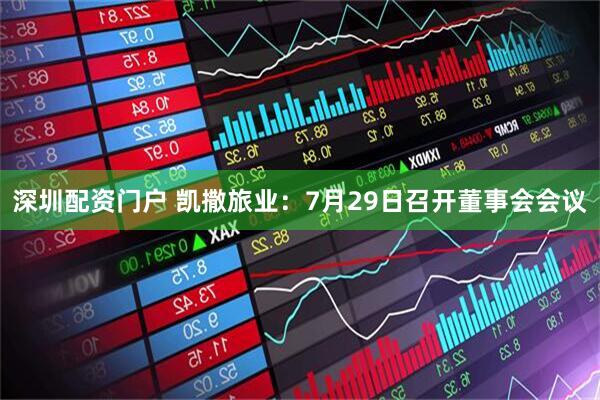 深圳配资门户 凯撒旅业：7月29日召开董事会会议