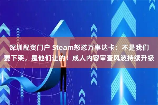 深圳配资门户 Steam怒怼万事达卡：不是我们要下架，是他们让的！成人内容审查风波持续升级