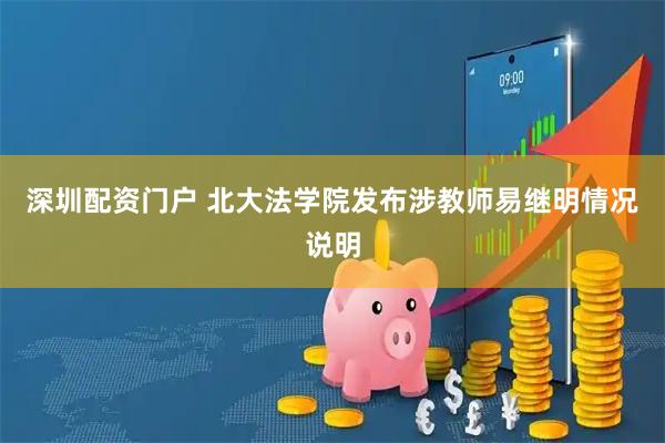深圳配资门户 北大法学院发布涉教师易继明情况说明